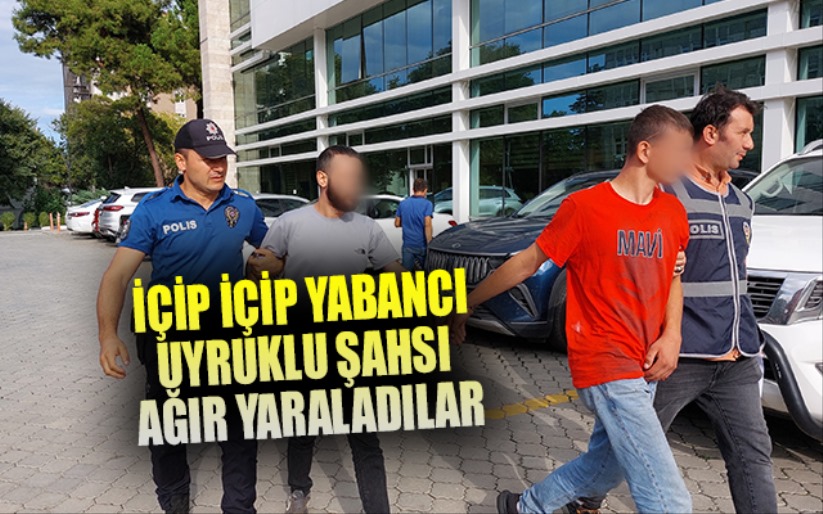 İçip İçip yabancı uyruklu şahsı ağır yaraladılar