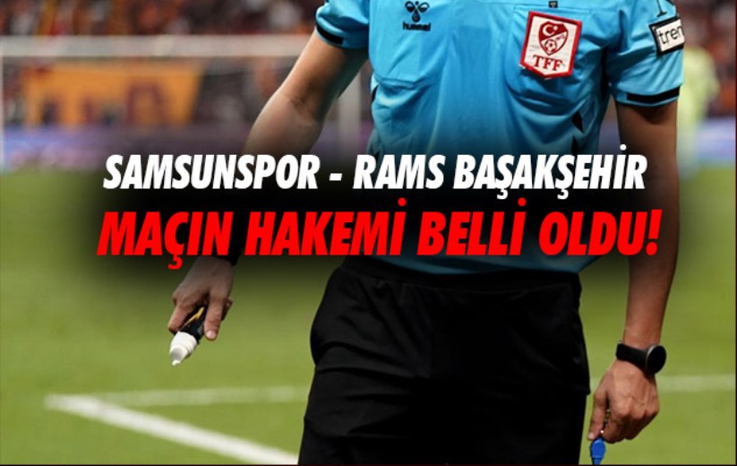 Samsunspor - RAMS Başakşehir maçının hakemi belli oldu!