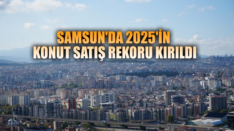 Samsun'da 2025'in konut satış rekoru kırıldı