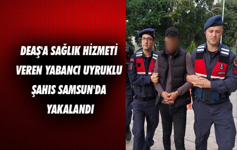 DEAŞ'a sağlık hizmeti veren yabancı uyruklu şahıs Samsun'da yakalandı