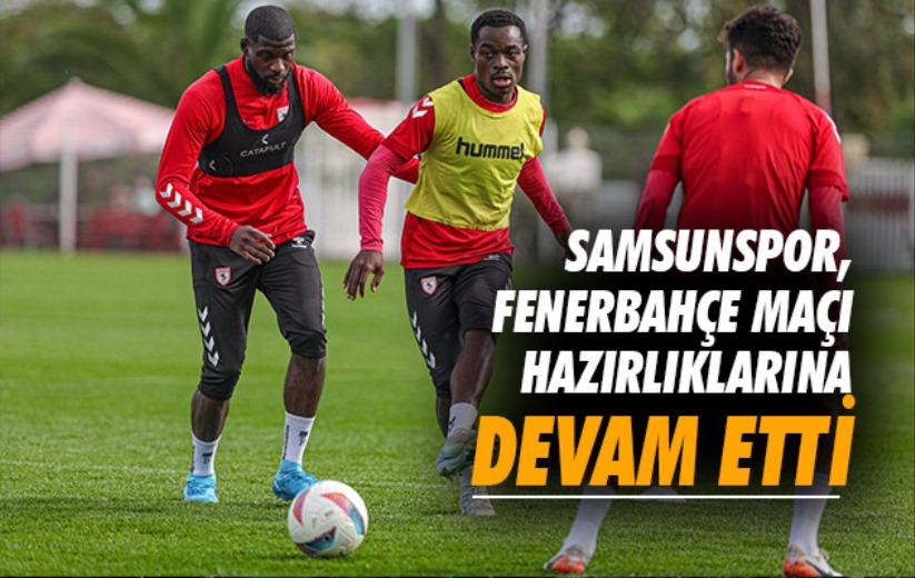 Samsunspor, Fenerbahçe maçı hazırlıklarına devam etti