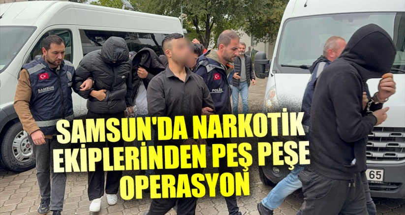 Samsun'da narkotik ekiplerinden peş peşe operasyon