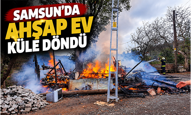 Samsun'da ahşap ev küle döndü