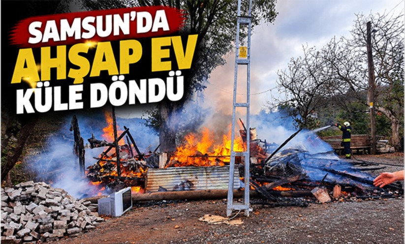 Samsun'da ahşap ev küle döndü