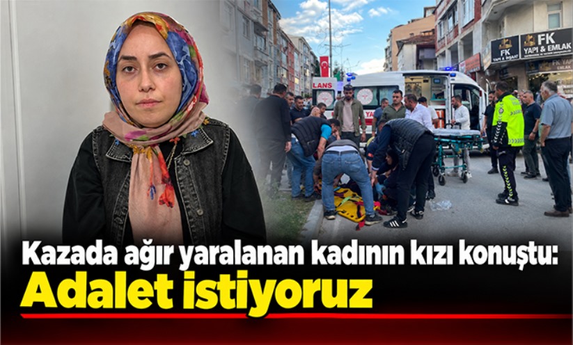 Kazada ağır yaralanan kadının kızı konuştu: 'Adalet istiyoruz'