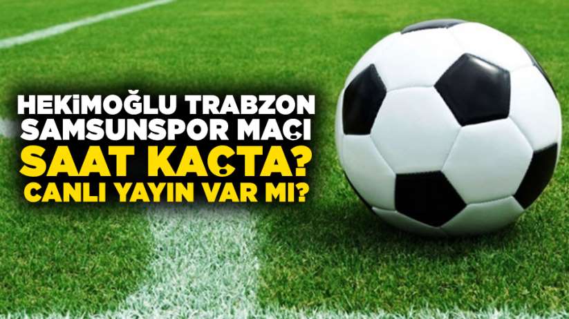 Hekimoğlu Trabzon - Yılport Samsunspor maçı saat kaçta? Canlı yayın var mı?