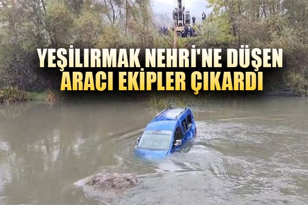 Yeşilırmak Nehri'ne düşen aracı ekipler çıkardı