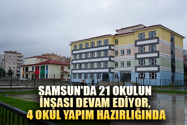 Samsun'da 21 okulun inşası devam ediyor, 4 okul yapım hazırlığında