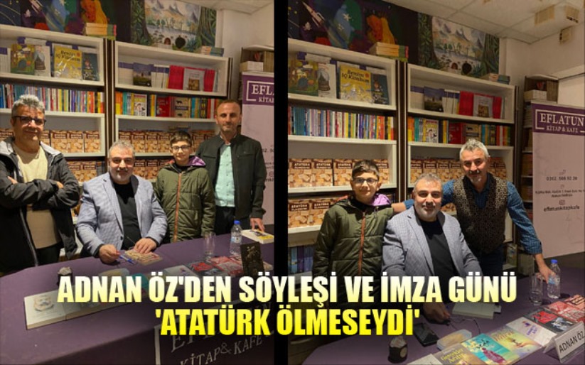 Adnan Öz'den Söyleşi ve İmza Günü: 'Atatürk Ölmeseydi'