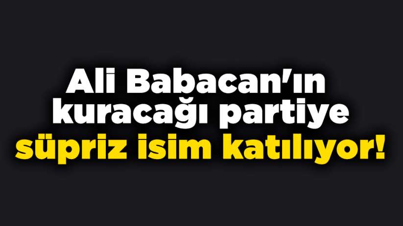 Ali Babacan'ın kuracağı partiye süpriz isim katılıyor!