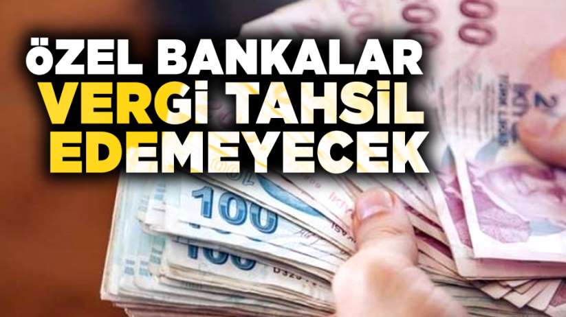 Özel bankalar vergi tahsil edemeyecek