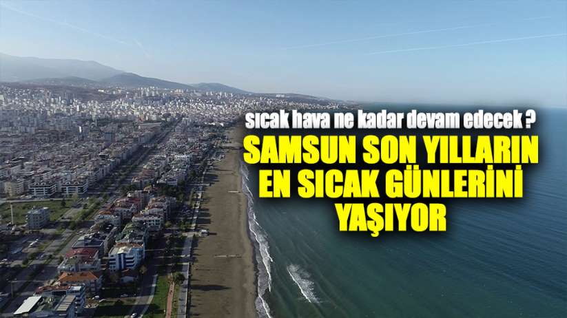 Samsun'da son 9 yılın en sıcak günleri yaşanıyor