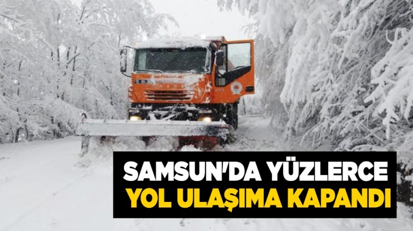 Samsun'da yüzlerce yol ulaşıma kapandı