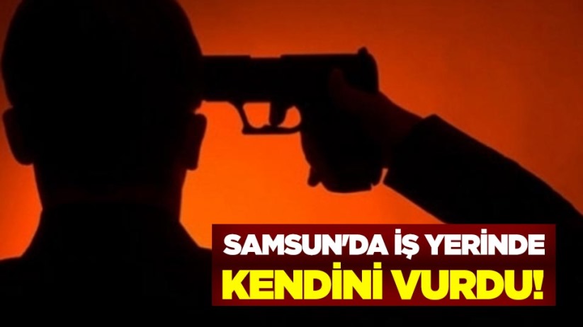 Samsun'da iş yerinde kendini vurdu!