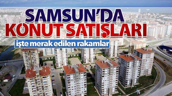 Samsun'da konut satışları ne durumda?