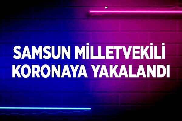 Samsun Milletvekili koronaya yakalandı