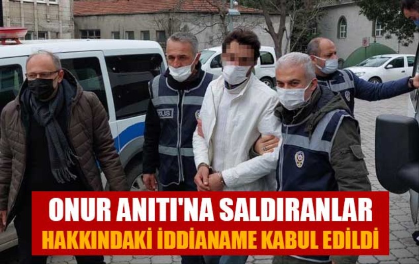 Onur Anıtı'na saldıranlar hakkındaki iddianame kabul edildi