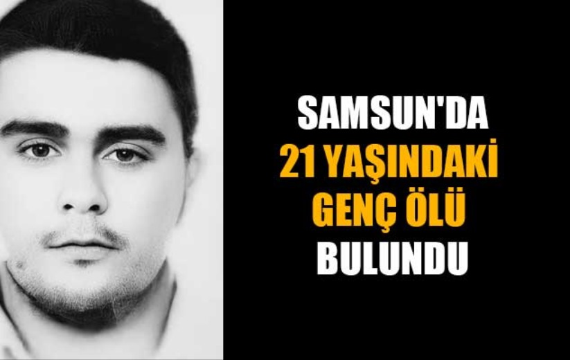 Samsun'da 21 yaşındaki genç ölü bulundu