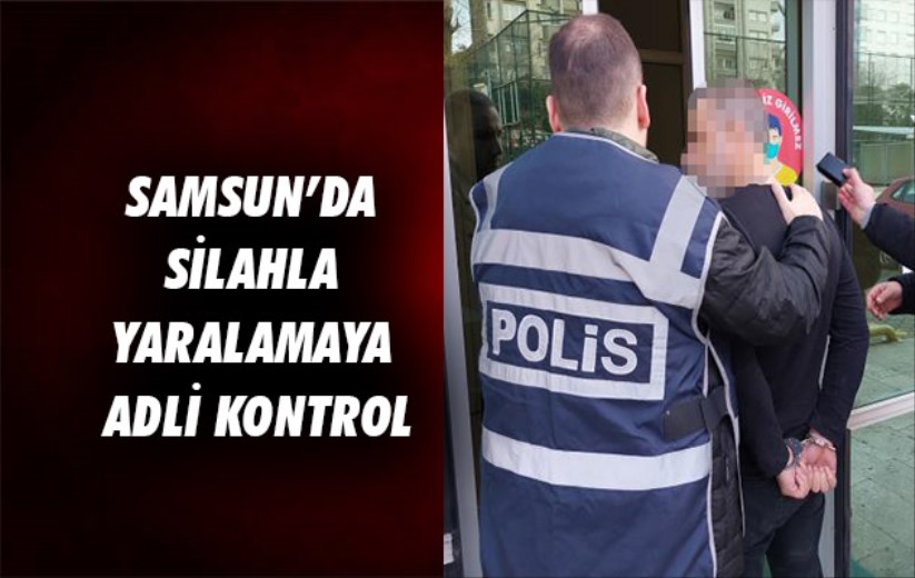 Samsun'da silahla yaralamaya adli kontrol