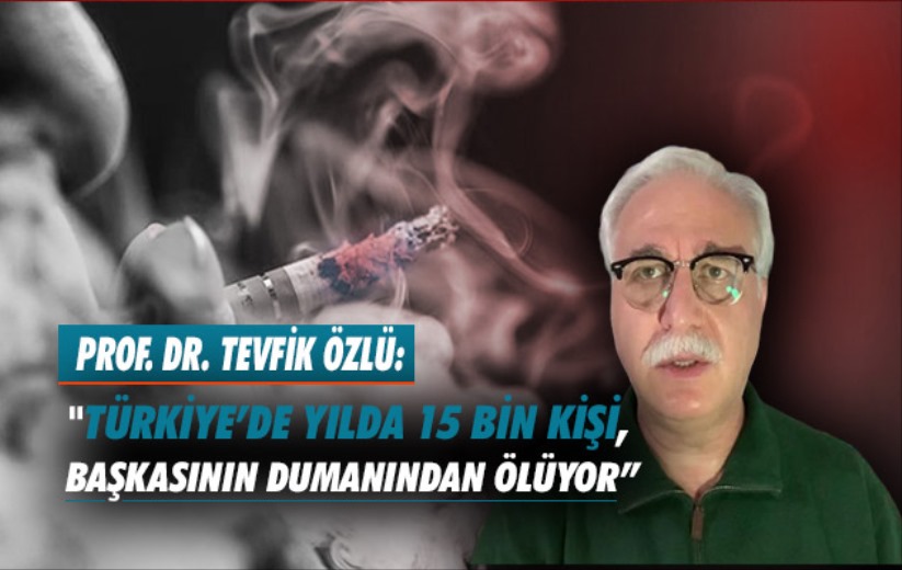 Tevfik Özlü: 'Türkiye'de yılda 15 bin kişi, başkasının dumanından ölüyor'