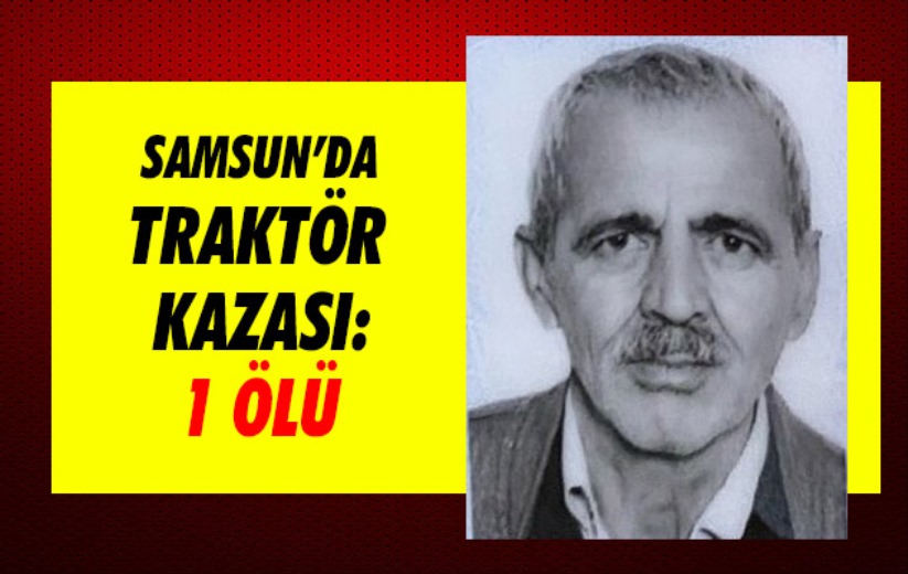 Samsun'da traktör kazası: 1 ölü