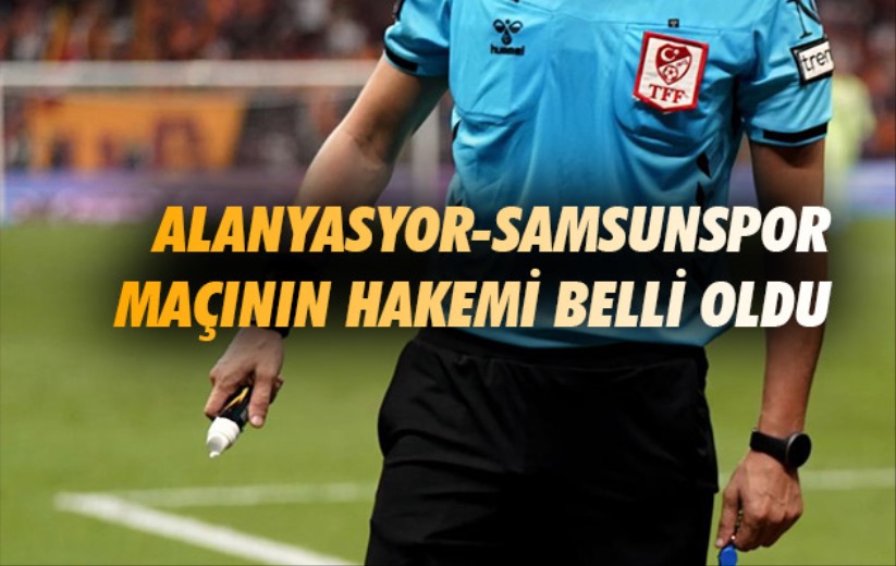 Alanyasyor-Samsunspor maçının hakemi belli oldu