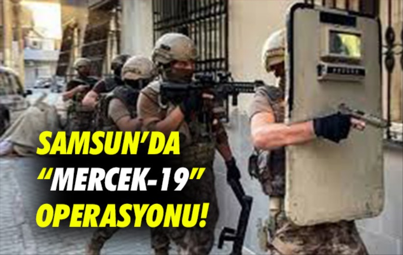 Samsun'da 'Mercek-19' operasyonu!