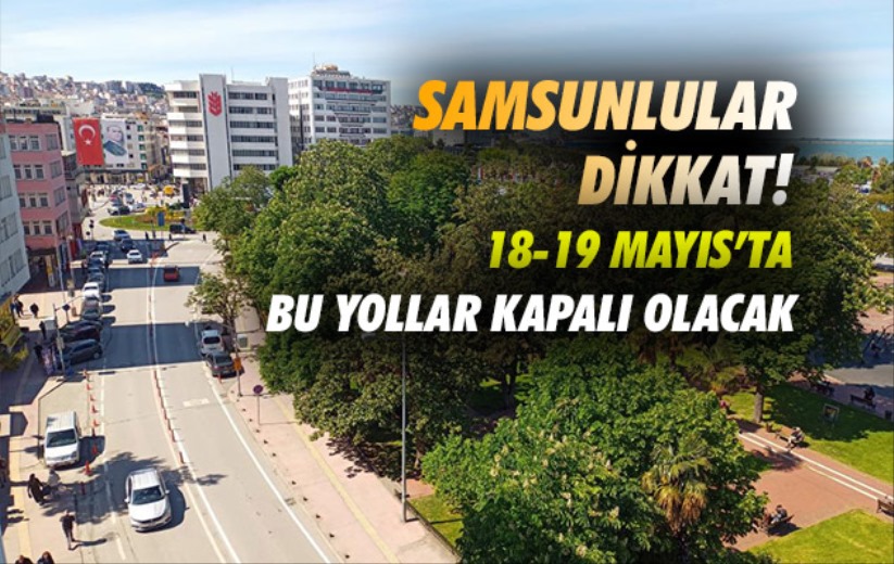 Samsun'da 18-19 Mayıs'ta kapalı yollar