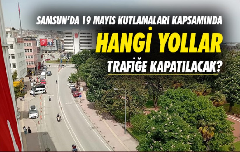 Samsun'da 19 Mayıs kutlamaları kapsamında bazı yollar trafiğe kapatılacak
