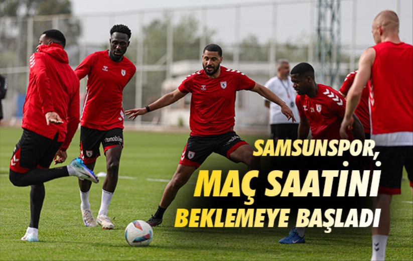 Samsunspor, maç saatini beklemeye başladı