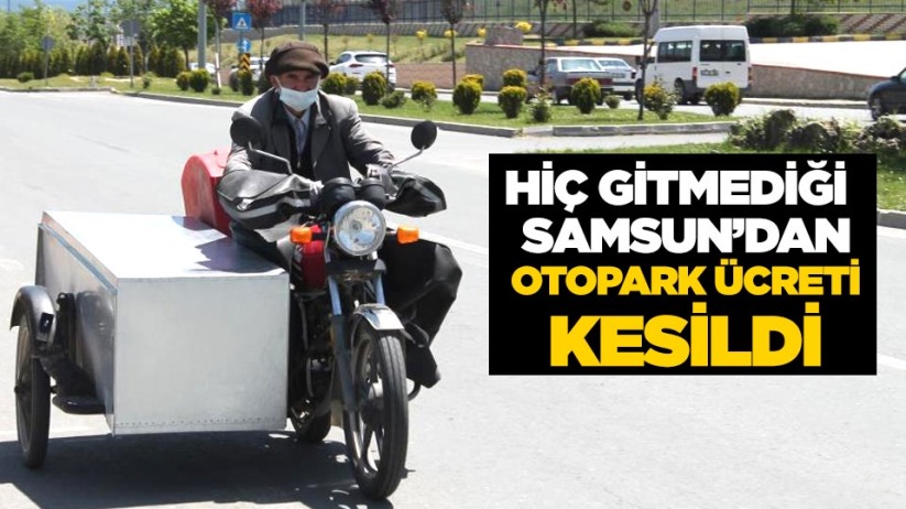 Hiç gitmediği Samsun'dan otopark ücreti kesildi