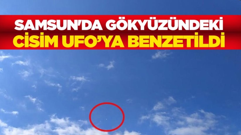 Samsun'da gökyüzündeki cisim UFO'ya benzetildi