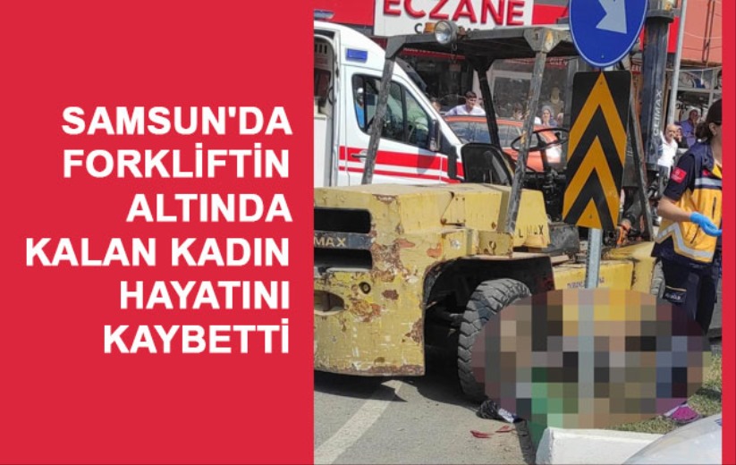 Samsun'da forkliftin altında kalan kadın hayatını kaybetti - Samsun haber