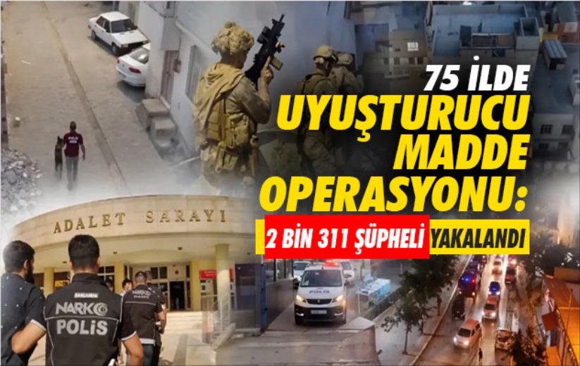 75 ilde uyuşturucu madde operasyonu: 2 bin 311 şüpheli yakalandı