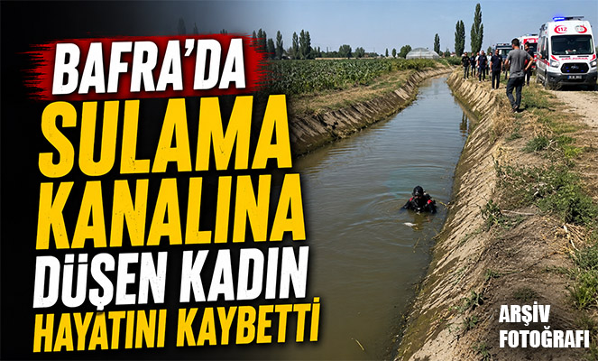 Bafra'da sulama kanalına düşen kadın hayatını kaybetti