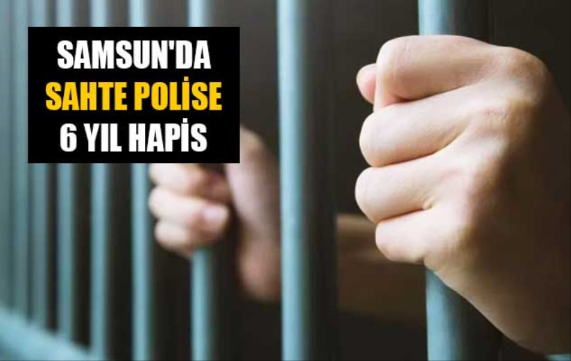 Samsun'da sahte polise 6 yıl hapis 