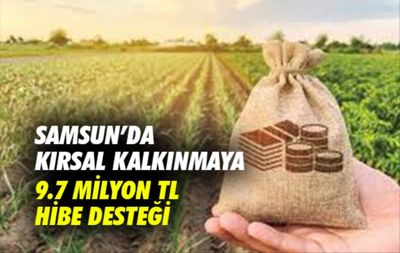 Samsun'da kırsal kalkınmaya 9.7 milyon TL hibe desteği