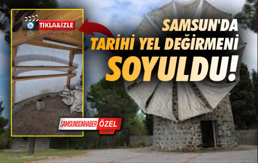 Samsun'da tarihi yel değirmeni soyuldu