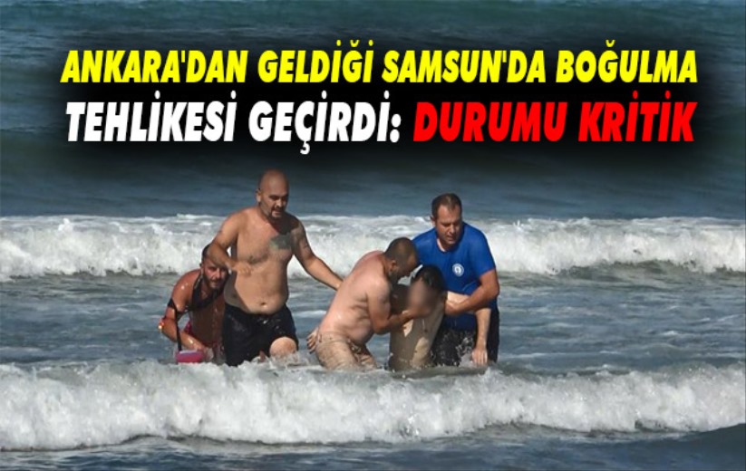 Ankara'dan geldiği Samsun'da boğulma tehlikesi geçirdi: Durumu kritik