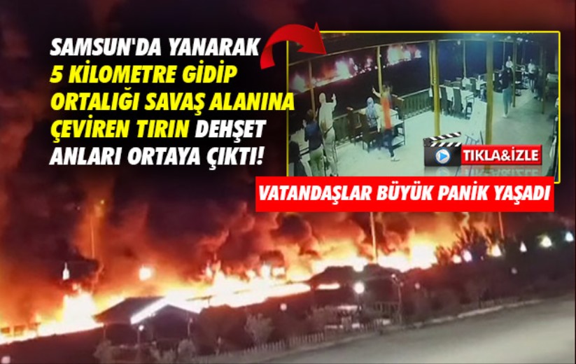 Samsun'da yanarak 5 kilometre gidip ortalığı savaş alanına çeviren tırın dehşet anları ortaya çıktı