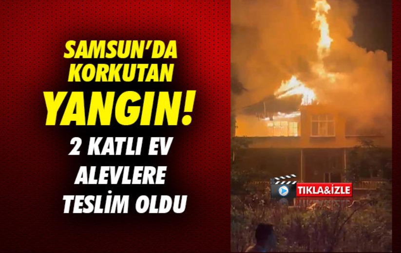 Samsun-Ordu yolu kenarında korkutan yangın: 2 katlı ev alevlere teslim oldu