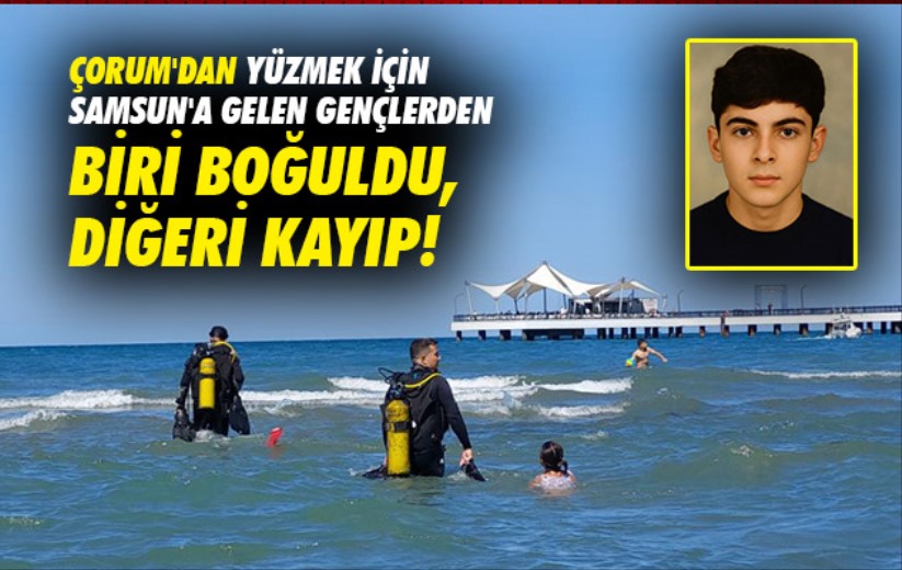 Çorum'dan yüzmek için Samsun'a gelen gençlerden biri boğuldu, diğeri kayıp