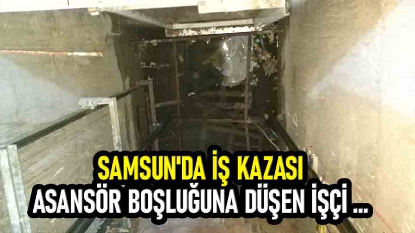 Samsun'da iş kazası asansör boşluğuna düşen işçi ağır yaralandı