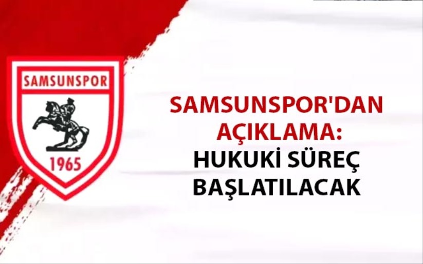 Samsunspor'dan açıklama: Hukuki süreç başlatılacak