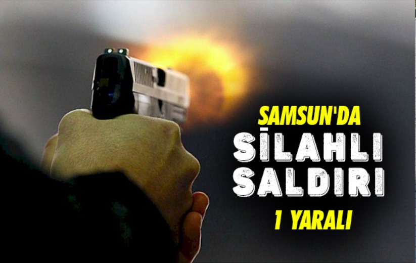 Samsun'da silahlı saldırı: 1 yaralı