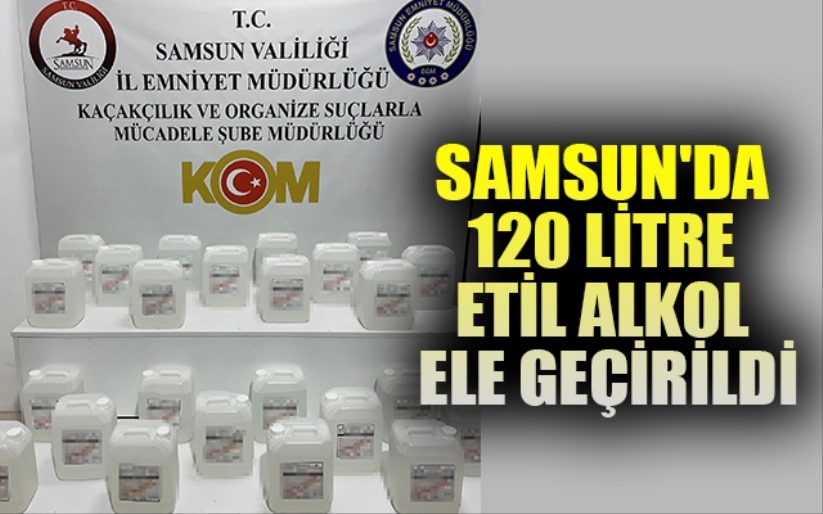 Samsun'da 120 litre etil alkol ele geçirildi