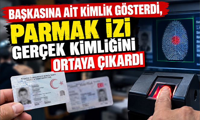 BAŞKASINA AİT KİMLİK GÖSTERDİ, PARMAK İZİ GERÇEĞİ ORTAYA ÇIKARDI