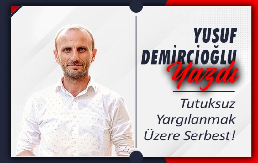 'Tutuksuz Yargılanmak Üzere Serbest!'