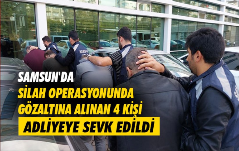 Samsun'da silah operasyonunda gözaltına alınan 4 kişi adliyeye sevk edildi