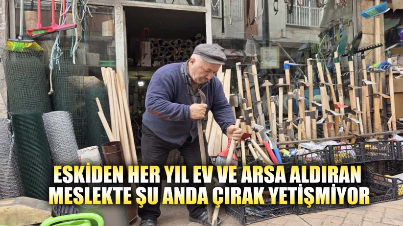 Eskiden her yıl ev ve arsa aldıran meslekte şu anda çırak yetişmiyor